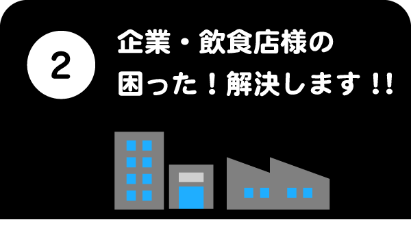 2.企業・飲食店様の困った！解決します！！